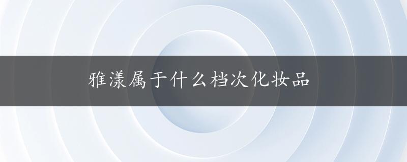 雅漾属于什么档次化妆品