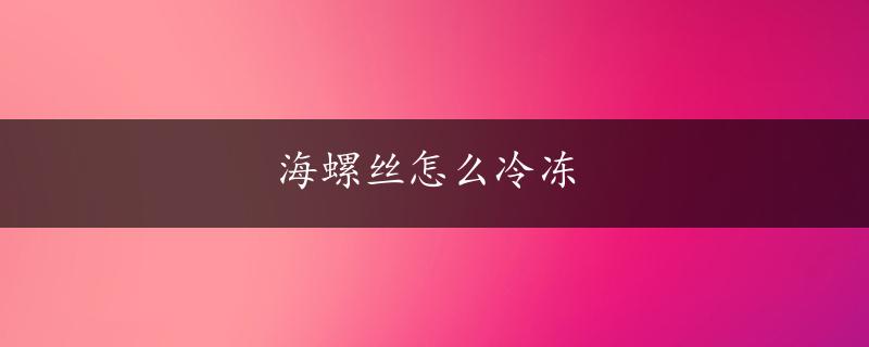 海螺丝怎么冷冻