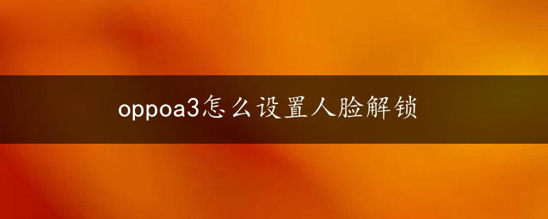 oppoa3怎么设置人脸解锁