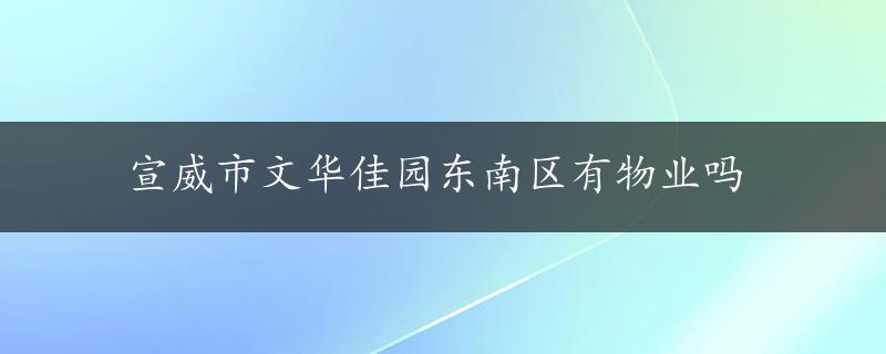 宣威市文华佳园东南区有物业吗