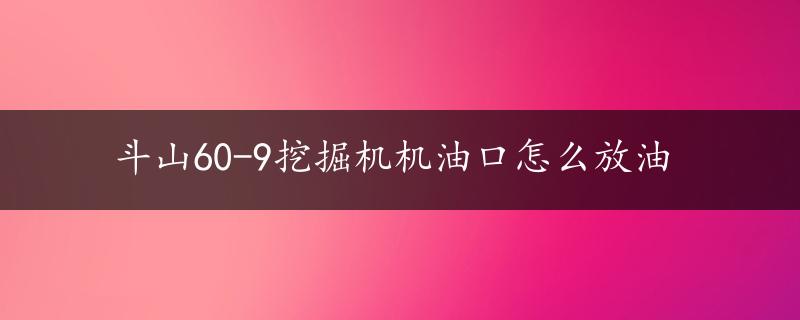 斗山60-9挖掘机机油口怎么放油