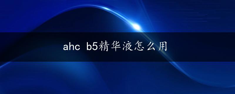 ahc b5精华液怎么用