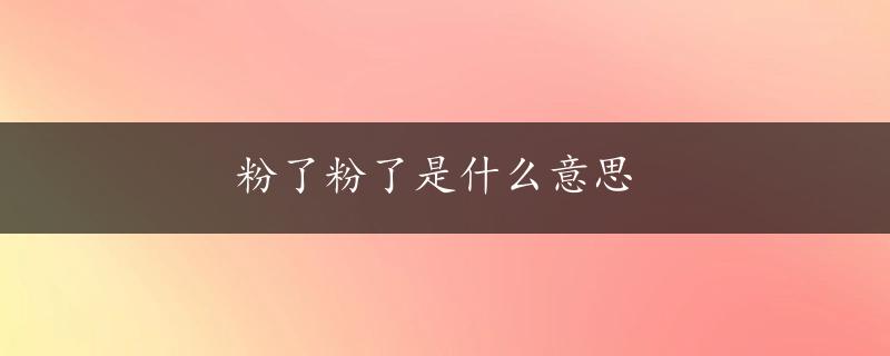 粉了粉了是什么意思