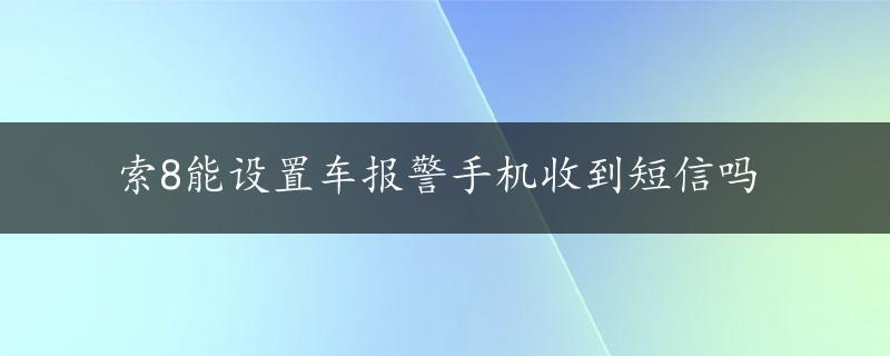 索8能设置车报警手机收到短信吗