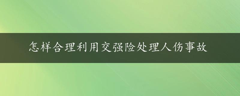 怎样合理利用交强险处理人伤事故