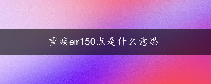 重疾em150点是什么意思