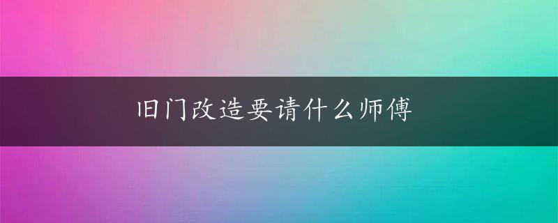 旧门改造要请什么师傅