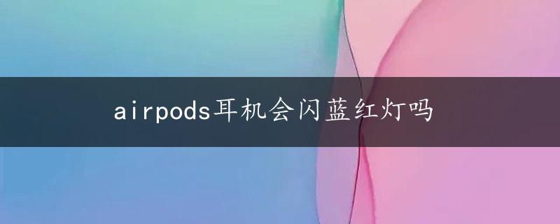 airpods耳机会闪蓝红灯吗