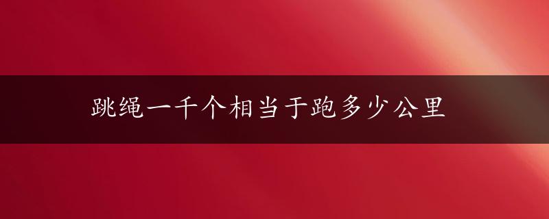 跳绳一千个相当于跑多少公里