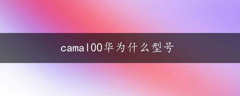 camal00华为什么型号