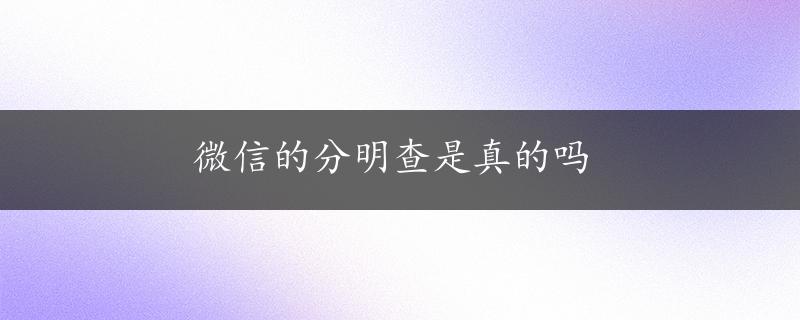 微信的分明查是真的吗