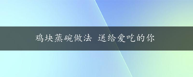 鸡块蒸碗做法 送给爱吃的你