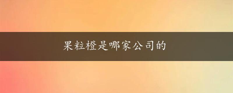 果粒橙是哪家公司的