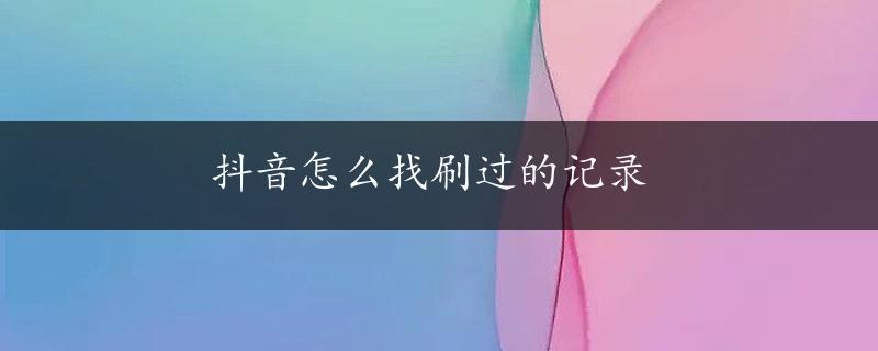 抖音怎么找刷过的记录