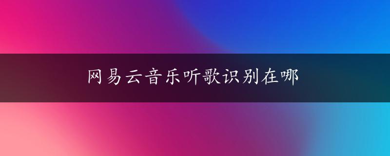 网易云音乐听歌识别在哪