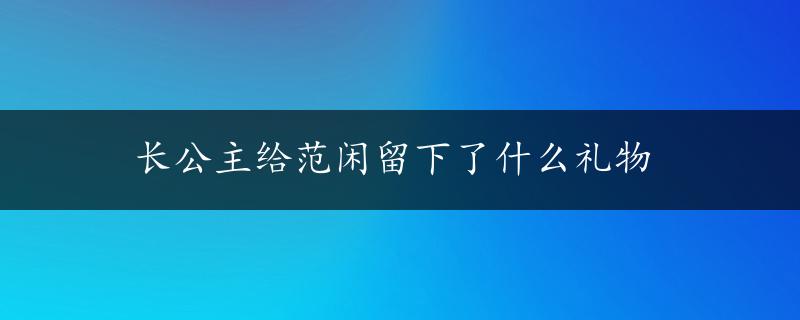 长公主给范闲留下了什么礼物