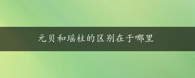 元贝和瑶柱的区别在于哪里