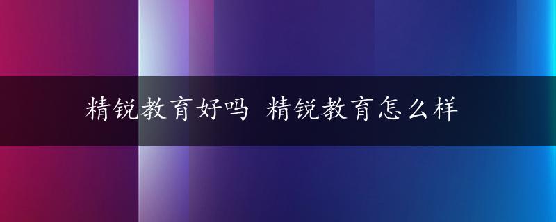 精锐教育好吗 精锐教育怎么样