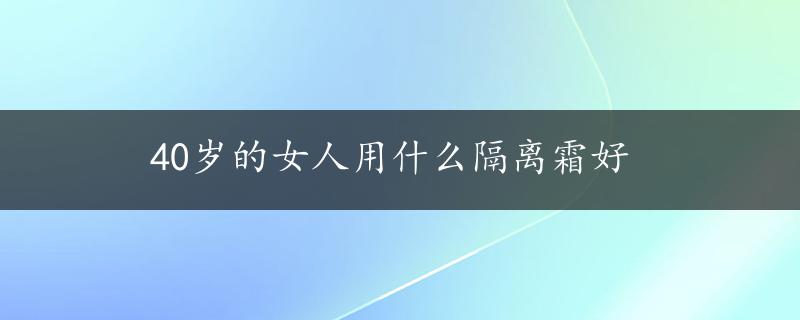 40岁的女人用什么隔离霜好