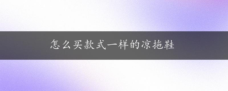 怎么买款式一样的凉拖鞋