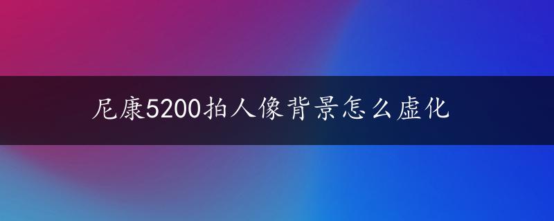 尼康5200拍人像背景怎么虚化