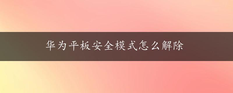 华为平板安全模式怎么解除