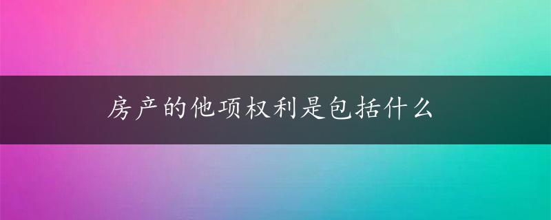 房产的他项权利是包括什么