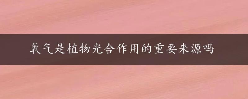 氧气是植物光合作用的重要来源吗