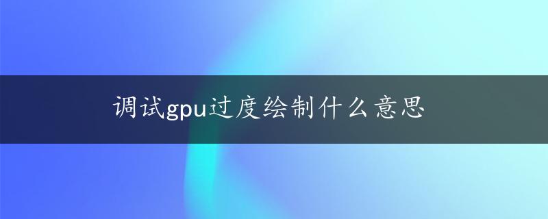 调试gpu过度绘制什么意思