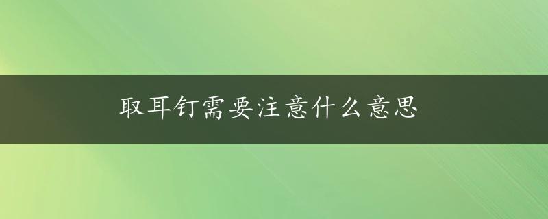 取耳钉需要注意什么意思