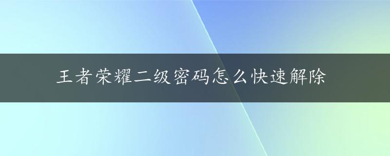 王者荣耀二级密码怎么快速解除