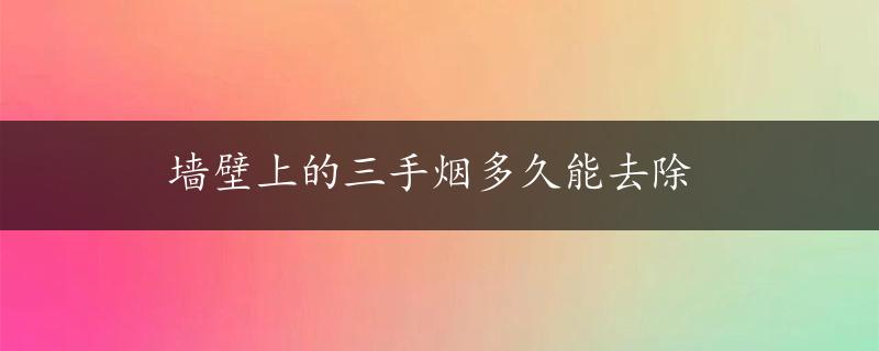 墙壁上的三手烟多久能去除