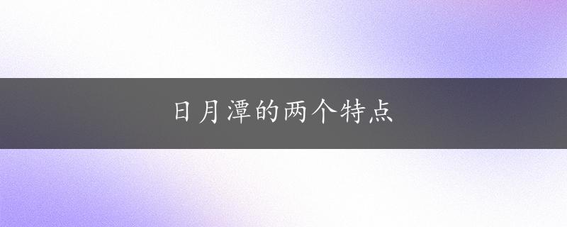 日月潭的两个特点