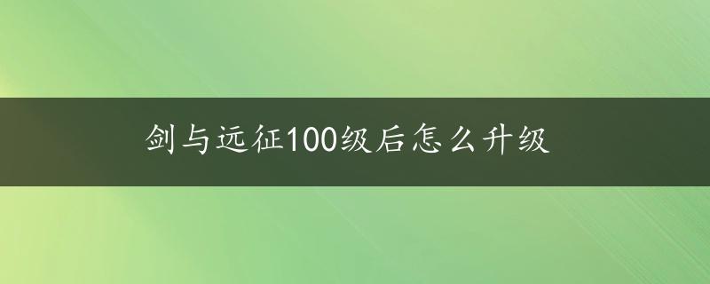 剑与远征100级后怎么升级