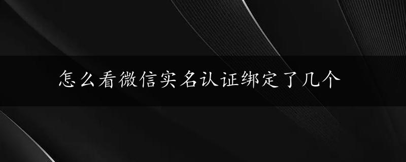 怎么看微信实名认证绑定了几个