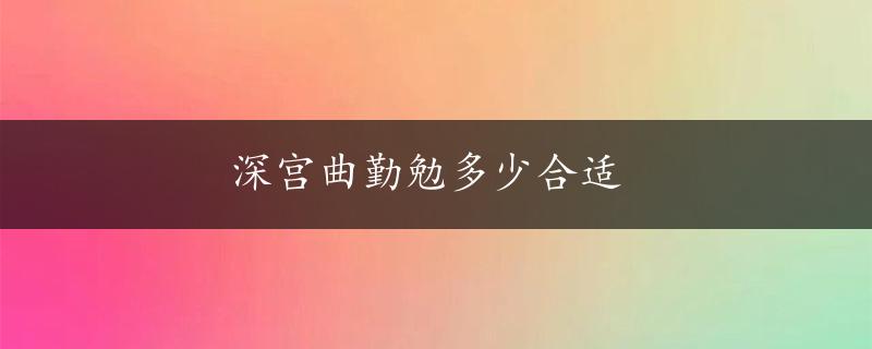 深宫曲勤勉多少合适