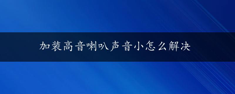 加装高音喇叭声音小怎么解决