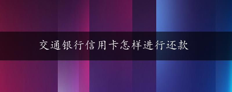 交通银行信用卡怎样进行还款