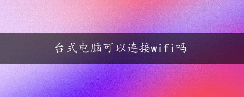 台式电脑可以连接wifi吗