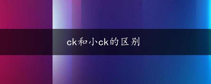 ck和小ck的区别