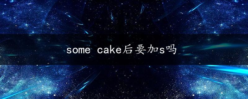 some cake后要加s吗