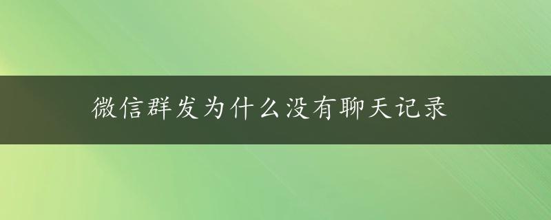 微信群发为什么没有聊天记录