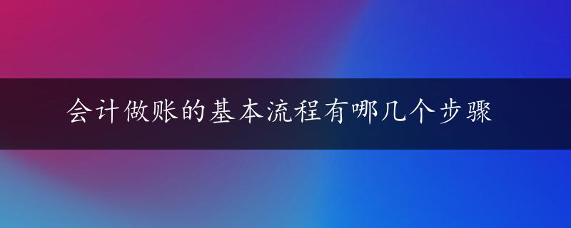 会计做账的基本流程有哪几个步骤