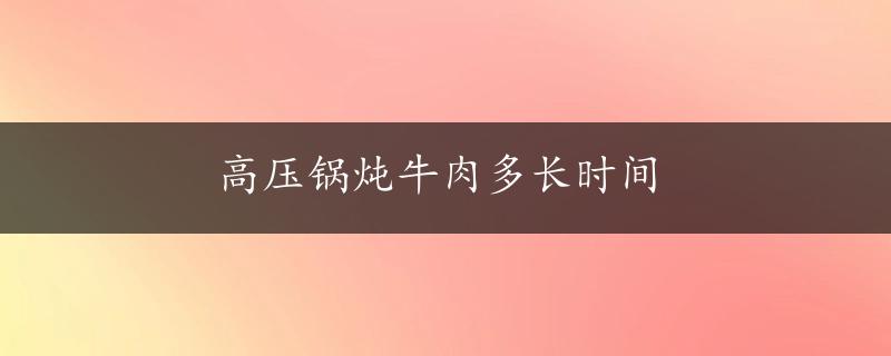 高压锅炖牛肉多长时间