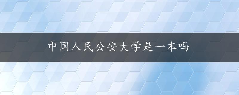 中国人民公安大学是一本吗