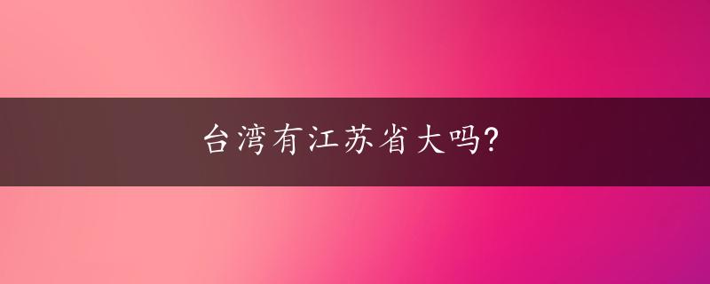 台湾有江苏省大吗?