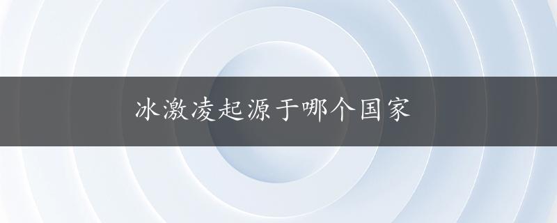 冰激凌起源于哪个国家