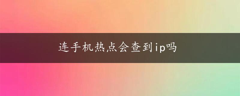 连手机热点会查到ip吗