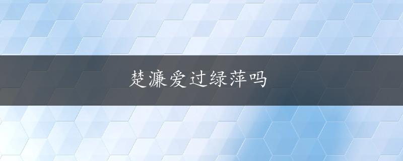 楚濂爱过绿萍吗