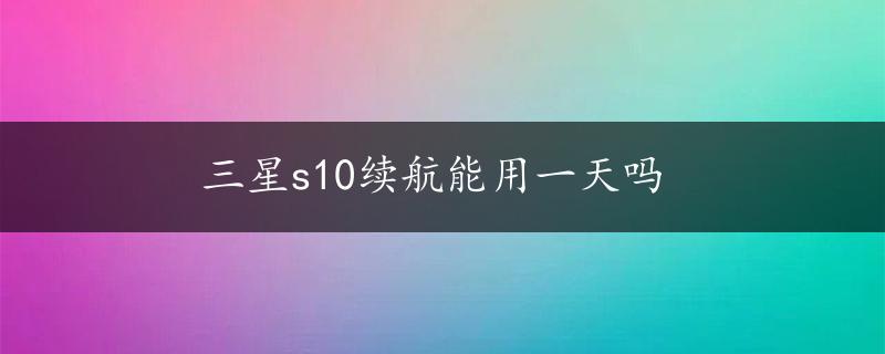 三星s10续航能用一天吗